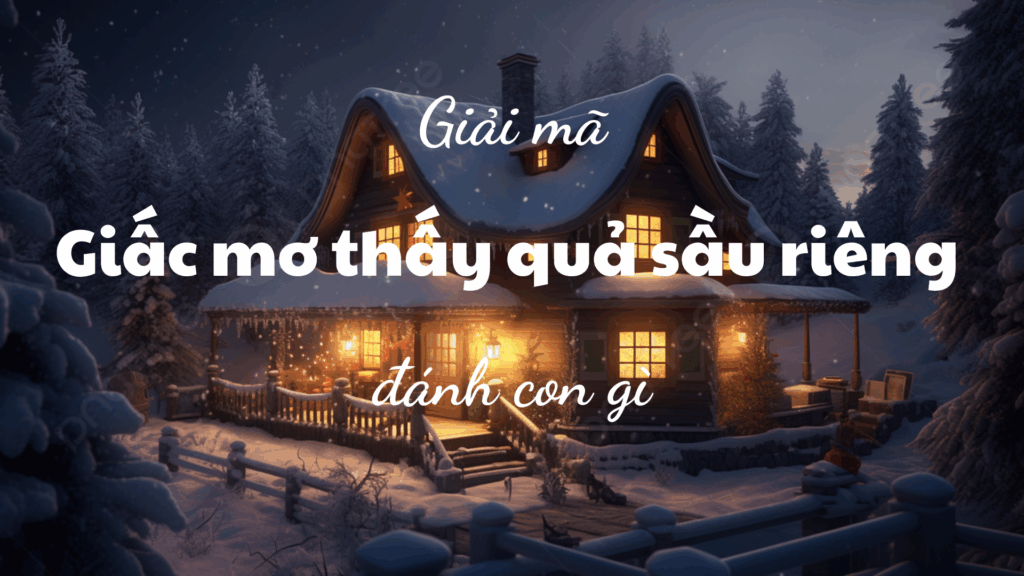 Giải mã chi tiết giấc mơ thấy quả sầu riêng từ chuyên gia Rồng Bạch Kim 555